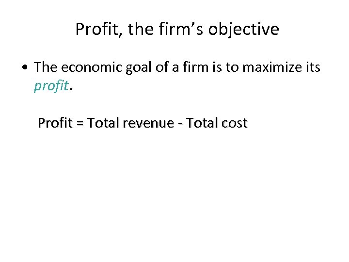 Profit, the firm’s objective • The economic goal of a firm is to maximize