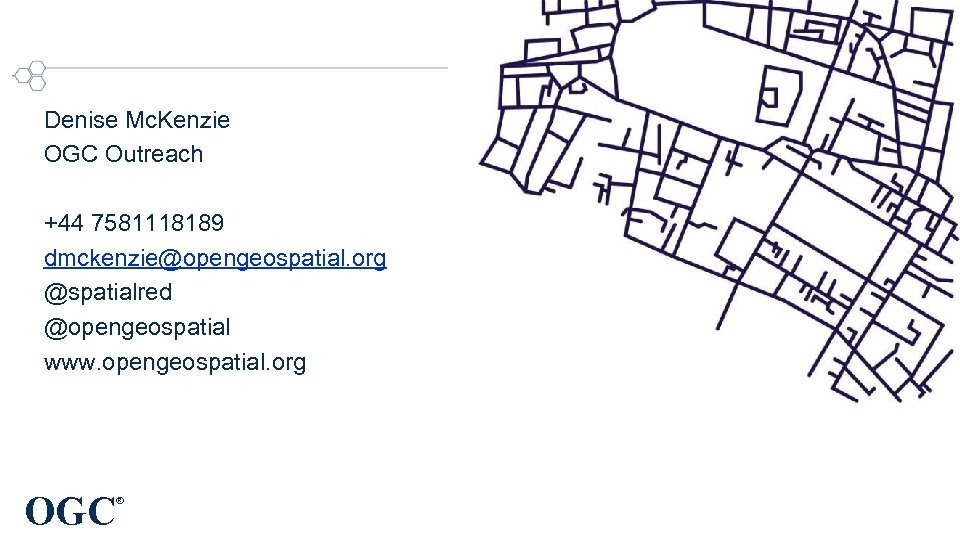 Denise Mc. Kenzie OGC Outreach +44 7581118189 dmckenzie@opengeospatial. org @spatialred @opengeospatial www. opengeospatial. org