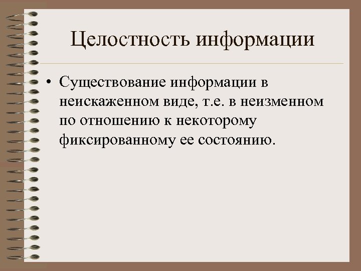 Целостность информации • Существование информации в неискаженном виде, т. е. в неизменном по отношению