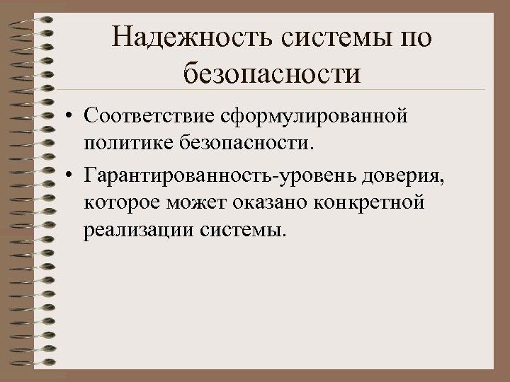 Надежность системы по безопасности • Соответствие сформулированной политике безопасности. • Гарантированность-уровень доверия, которое может