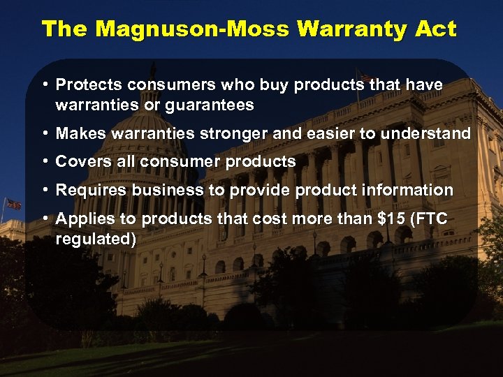 The Magnuson-Moss Warranty Act • Protects consumers who buy products that have warranties or