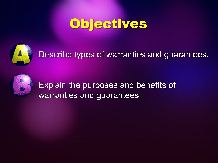 Objectives Describe types of warranties and guarantees. Explain the purposes and benefits of warranties