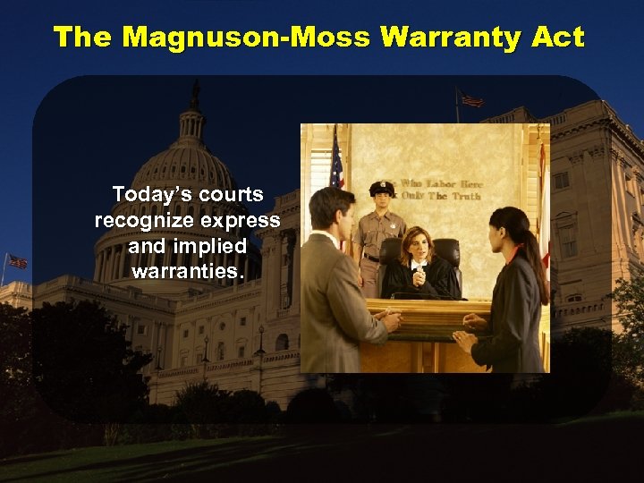 The Magnuson-Moss Warranty Act Today’s courts recognize express and implied warranties. 