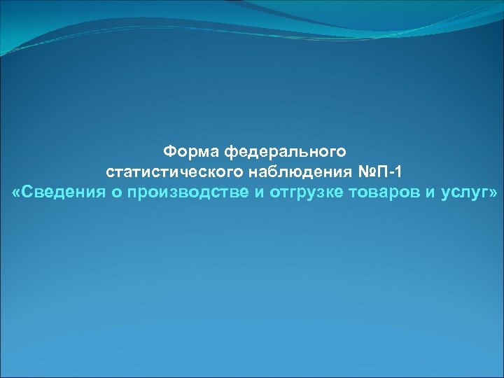 Форма федерального статистического наблюдения №П-1 «Сведения о производстве и отгрузке товаров и услуг» 