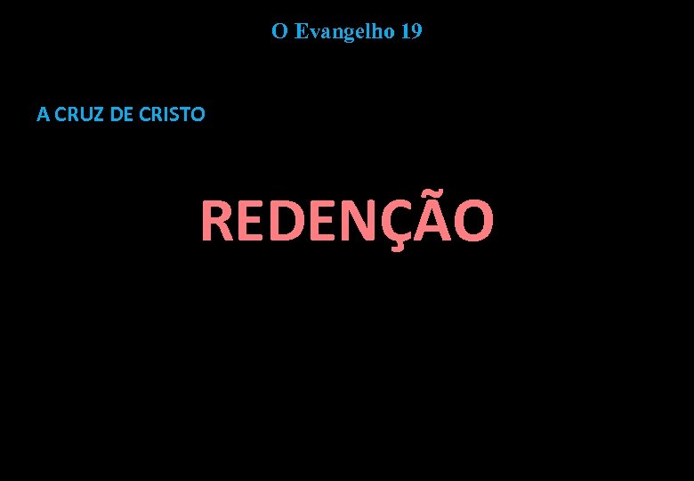 O Evangelho 19 A CRUZ DE CRISTO REDENÇÃO 