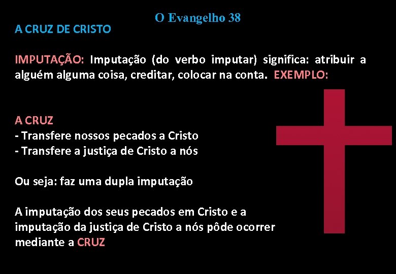 A CRUZ DE CRISTO O Evangelho 38 IMPUTAÇÃO: Imputação (do verbo imputar) significa: atribuir