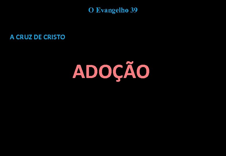 O Evangelho 39 A CRUZ DE CRISTO ADOÇÃO 