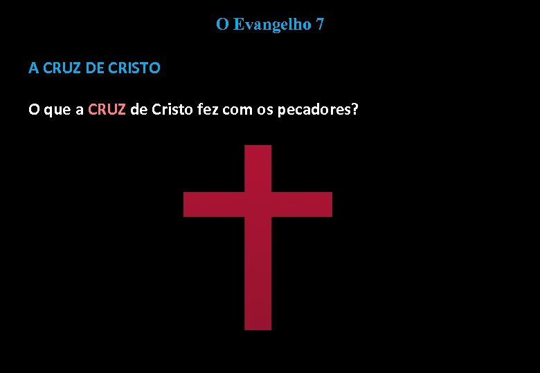 O Evangelho 7 A CRUZ DE CRISTO O que a CRUZ de Cristo fez