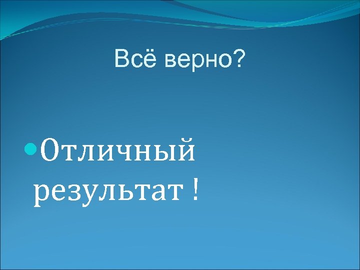 Всё верно? Отличный результат ! 