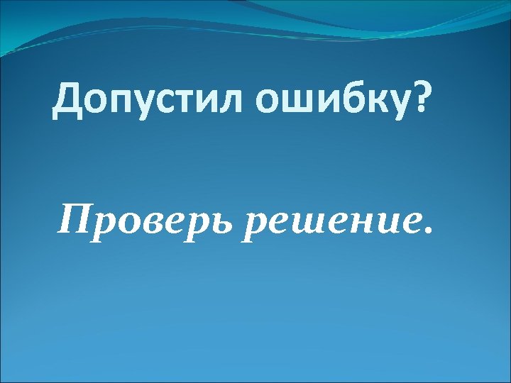 Допустил ошибку? Проверь решение. 