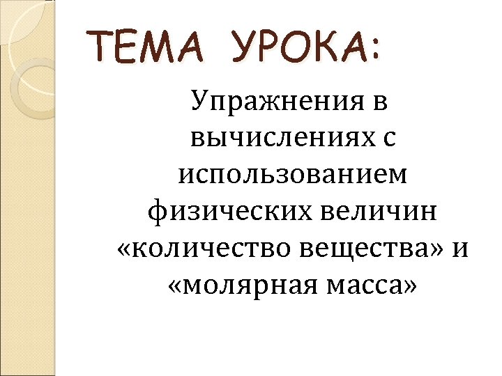 ТЕМА УРОКА: Упражнения в вычислениях с использованием физических величин «количество вещества» и «молярная масса»