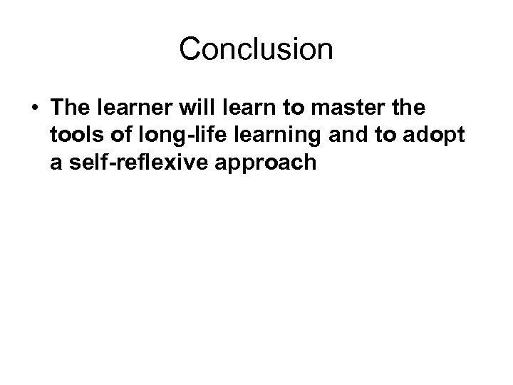 Conclusion • The learner will learn to master the tools of long-life learning and