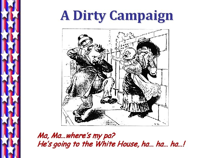 A Dirty Campaign Ma, Ma…where’s my pa? He’s going to the White House, ha…