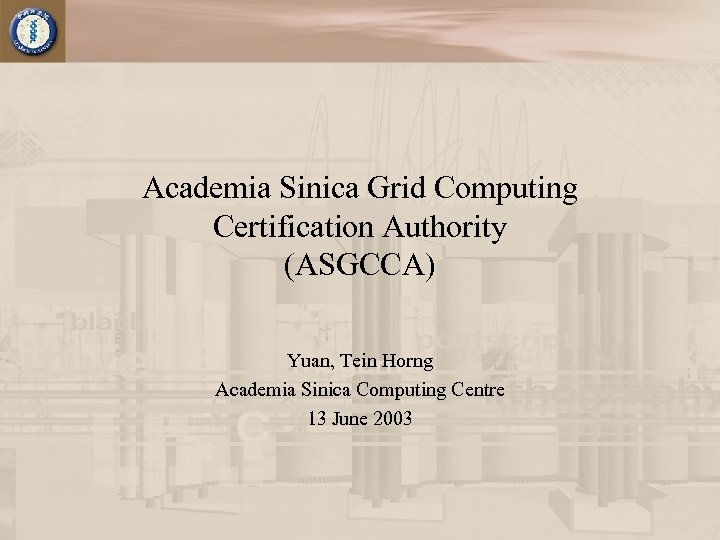 Academia Sinica Grid Computing Certification Authority (ASGCCA) Yuan, Tein Horng Academia Sinica Computing Centre
