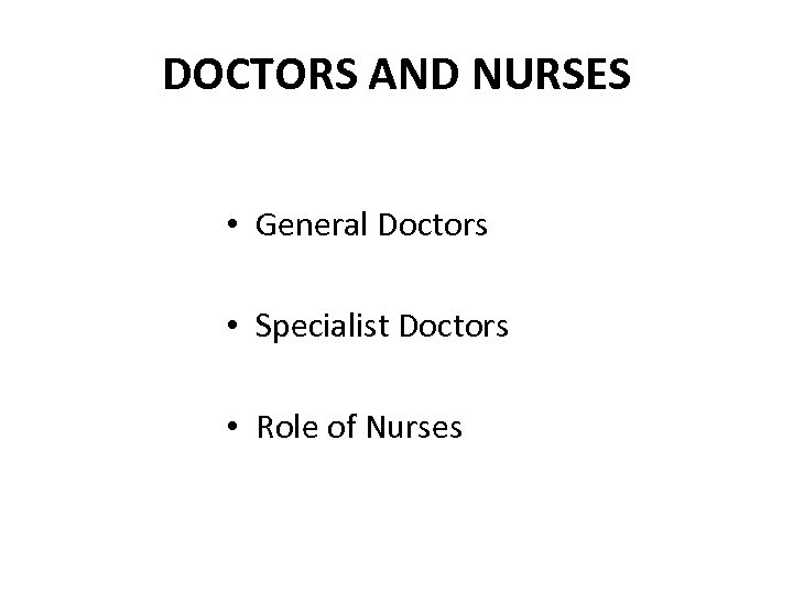 DOCTORS AND NURSES • General Doctors • Specialist Doctors • Role of Nurses 