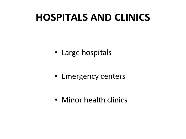 HOSPITALS AND CLINICS • Large hospitals • Emergency centers • Minor health clinics 