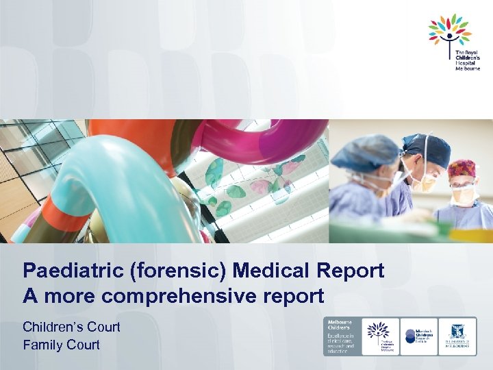 Paediatric (forensic) Medical Report A more comprehensive report Children’s Court Family Court 