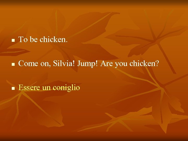 n To be chicken. n Come on, Silvia! Jump! Are you chicken? n Essere