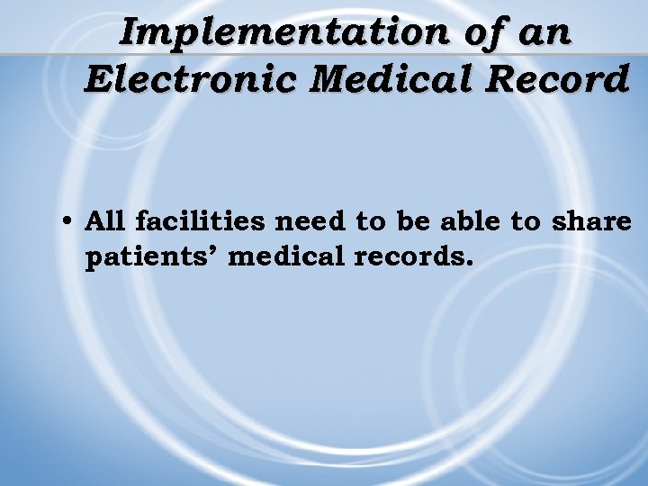 Implementation of an Electronic Medical Record • All facilities need to be able to