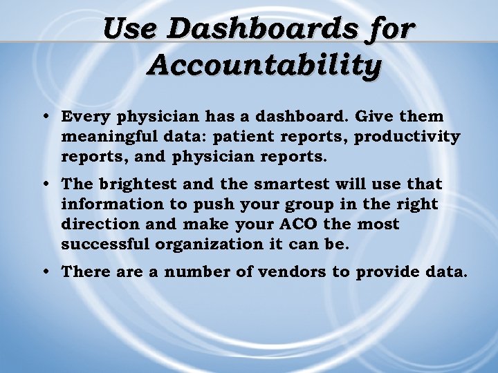 Use Dashboards for Accountability • Every physician has a dashboard. Give them meaningful data: