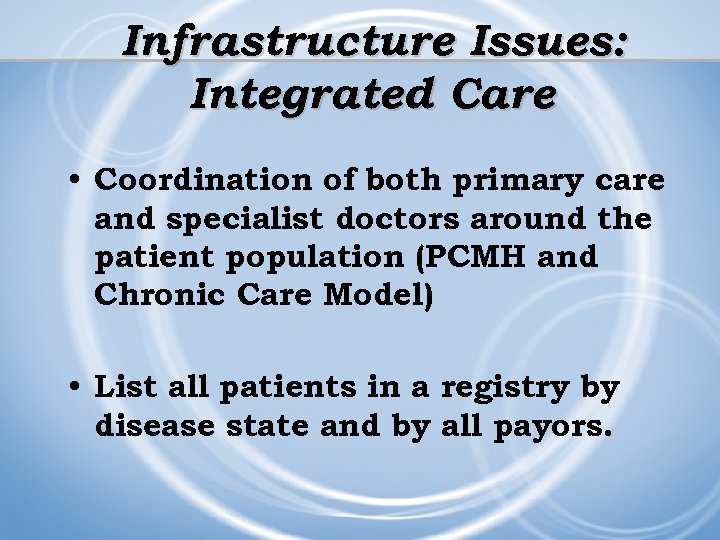 Infrastructure Issues: Integrated Care • Coordination of both primary care and specialist doctors around