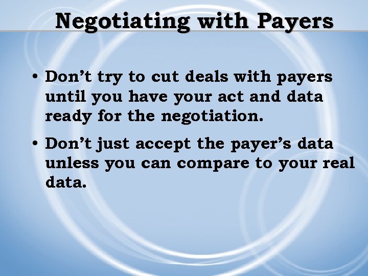 Negotiating with Payers • Don’t try to cut deals with payers until you have