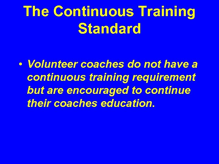 The Continuous Training Standard • Volunteer coaches do not have a continuous training requirement