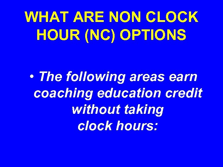 WHAT ARE NON CLOCK HOUR (NC) OPTIONS • The following areas earn coaching education