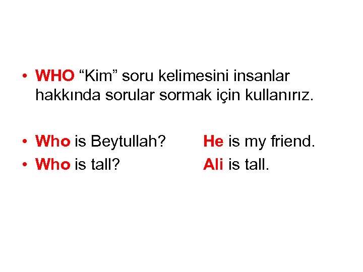  • WHO “Kim” soru kelimesini insanlar hakkında sorular sormak için kullanırız. • Who