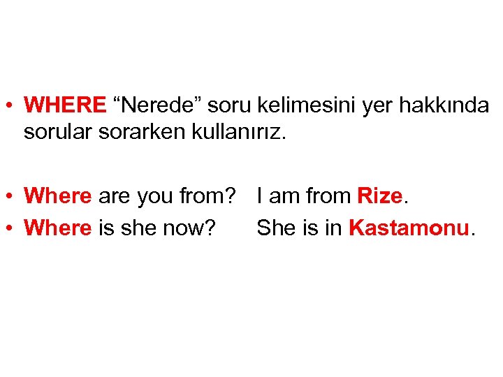  • WHERE “Nerede” soru kelimesini yer hakkında sorular sorarken kullanırız. • Where are