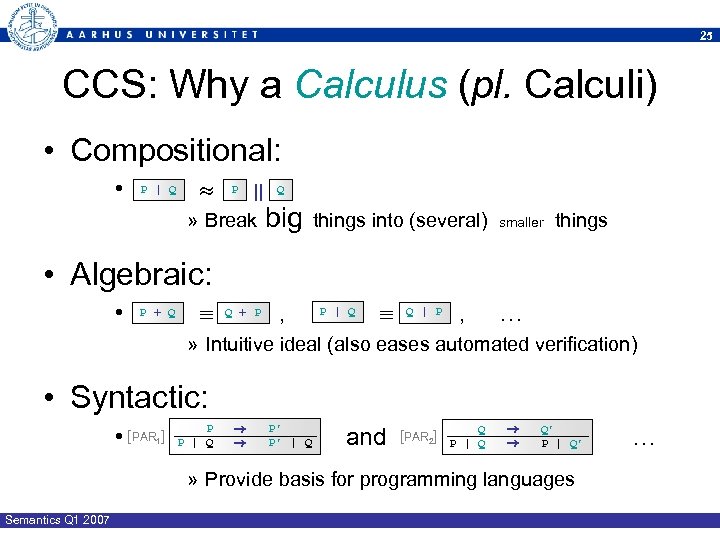 25 CCS: Why a Calculus (pl. Calculi) • Compositional: • P | Q P