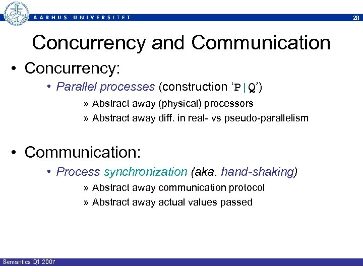 28 Concurrency and Communication • Concurrency: • Parallel processes (construction ‘P|Q’) » Abstract away