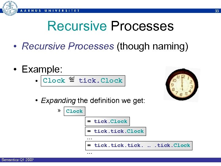 33 Recursive Processes • Recursive Processes (though naming) • Example: def • Clock =