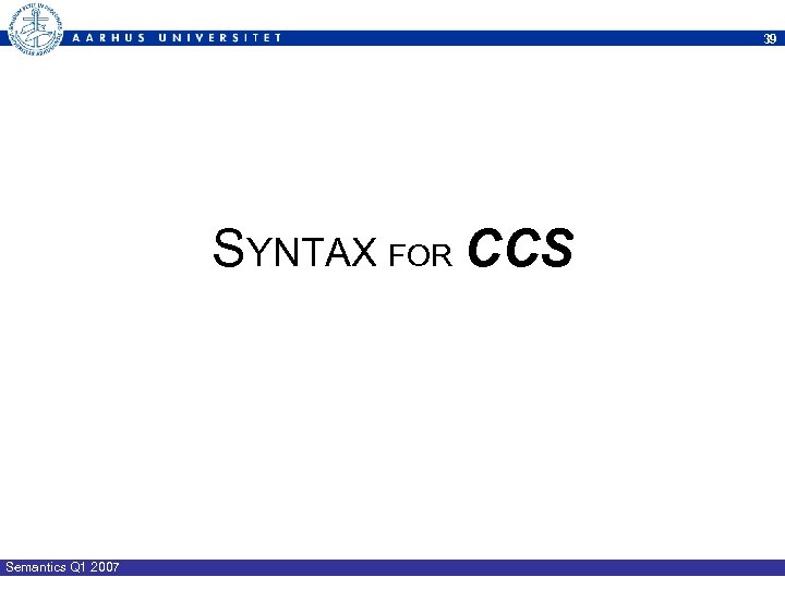 39 SYNTAX FOR CCS Semantics Q 1 2007 