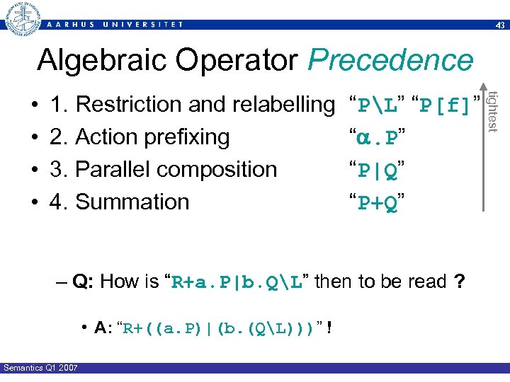 43 Algebraic Operator Precedence 1. Restriction and relabelling 2. Action prefixing 3. Parallel composition