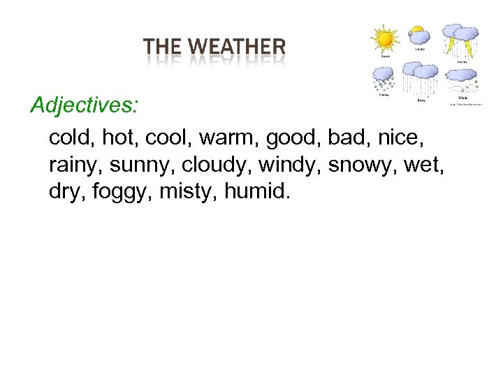 Adjectives: cold, hot, cool, warm, good, bad, nice, rainy, sunny, cloudy, windy, snowy, wet,