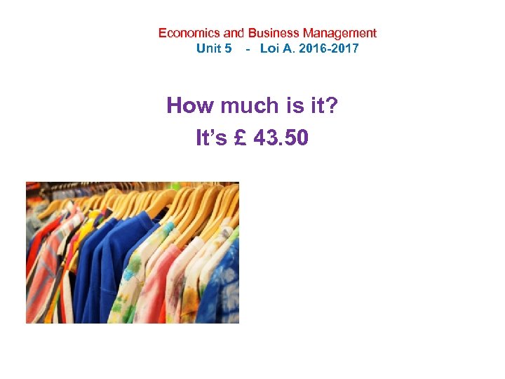 Economics and Business Management Unit 5 - Loi A. 2016 -2017 How much is