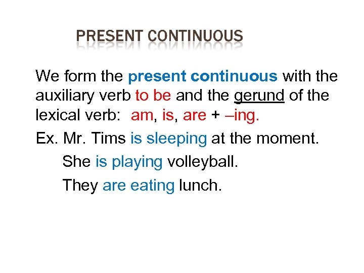  We form the present continuous with the auxiliary verb to be and the