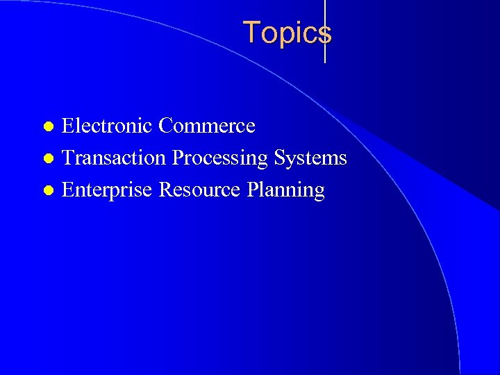 Topics Electronic Commerce l Transaction Processing Systems l Enterprise Resource Planning l 