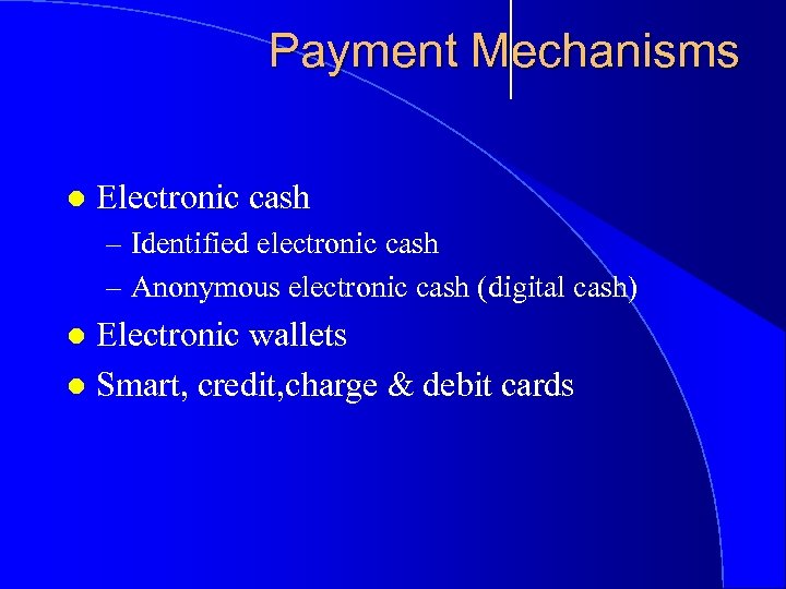 Payment Mechanisms l Electronic cash – Identified electronic cash – Anonymous electronic cash (digital