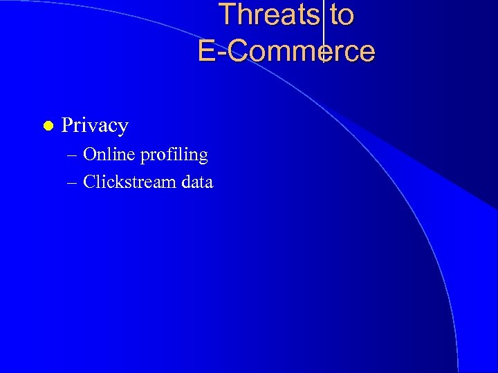 Threats to E-Commerce l Privacy – Online profiling – Clickstream data 