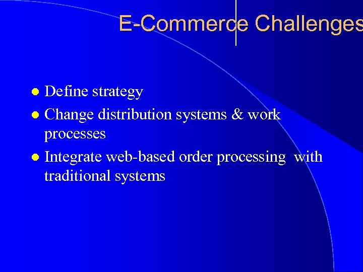 E-Commerce Challenges Define strategy l Change distribution systems & work processes l Integrate web-based