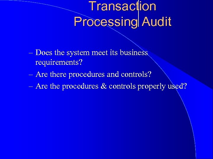 Transaction Processing Audit – Does the system meet its business requirements? – Are there