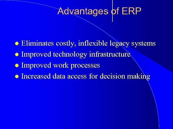 Advantages of ERP Eliminates costly, inflexible legacy systems l Improved technology infrastructure l Improved