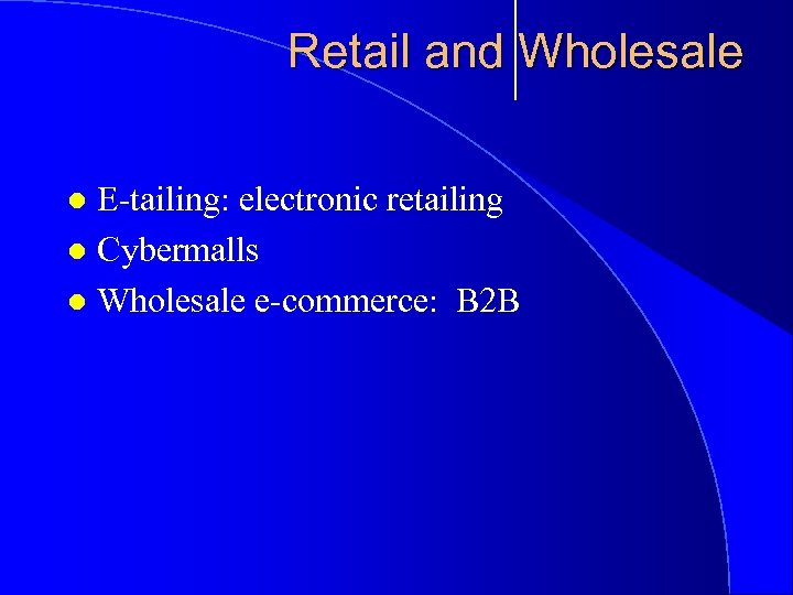 Retail and Wholesale E-tailing: electronic retailing l Cybermalls l Wholesale e-commerce: B 2 B