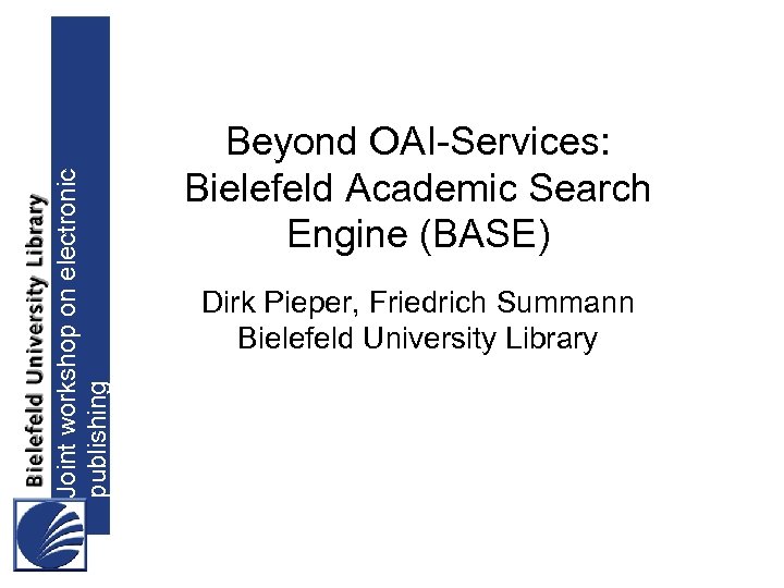 Joint workshop on electronic publishing Beyond OAI-Services: Bielefeld Academic Search Engine (BASE) Dirk Pieper,