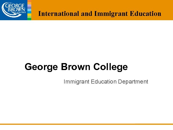 International and Immigrant Education George Brown College Immigrant Education Department 