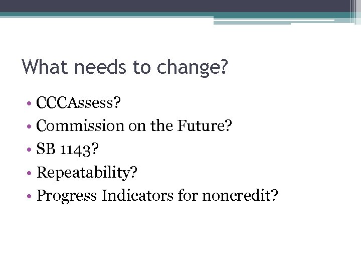 What needs to change? • CCCAssess? • Commission on the Future? • SB 1143?