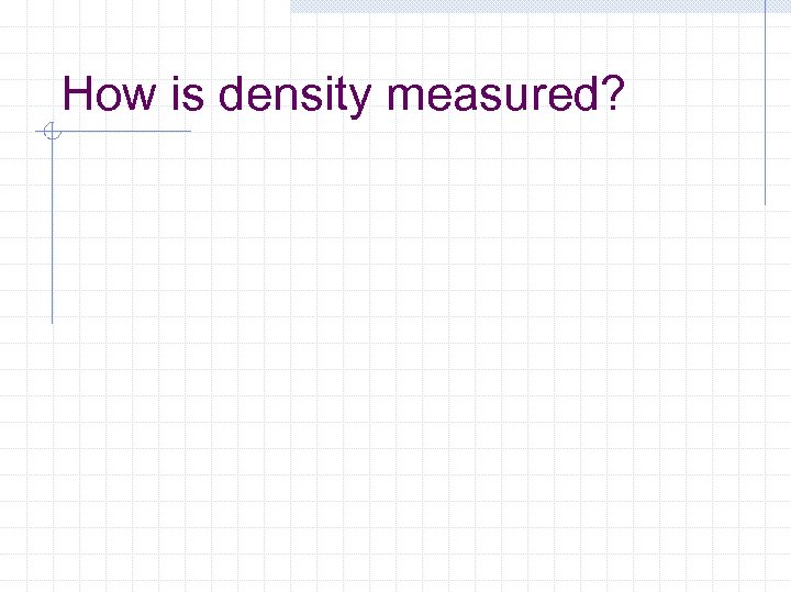 How is density measured? 