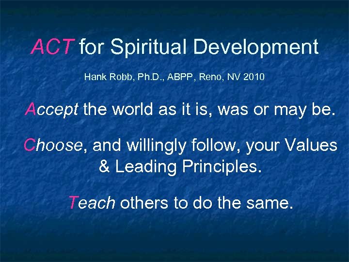 ACT for Spiritual Development Hank Robb, Ph. D. , ABPP, Reno, NV 2010 Accept